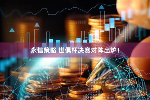 永信策略 世俱杯决赛对阵出炉！