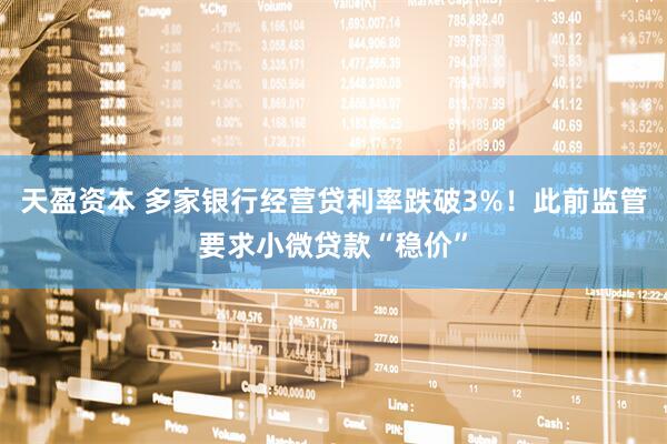 天盈资本 多家银行经营贷利率跌破3%！此前监管要求小微贷款“稳价”
