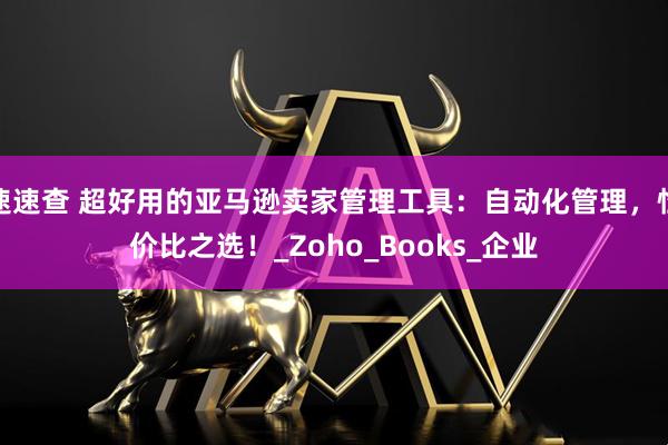 速速查 超好用的亚马逊卖家管理工具：自动化管理，性价比之选！_Zoho_Books_企业
