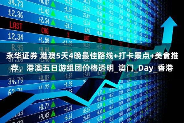 永华证券 港澳5天4晚最佳路线+打卡景点+美食推荐，港澳五日游组团价格透明_澳门_Day_香港
