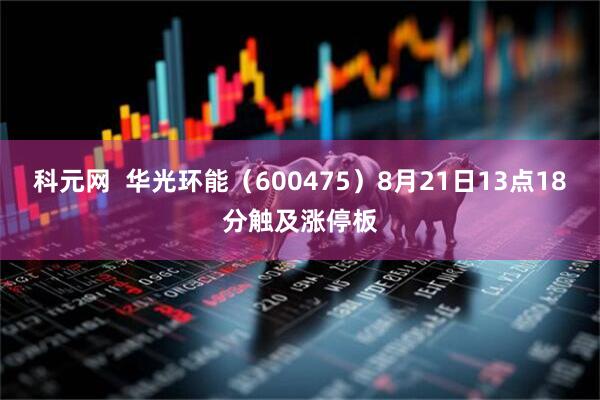 科元网  华光环能（600475）8月21日13点18分触及涨停板