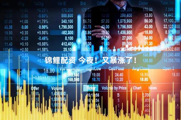 锦鲤配资 今夜！又暴涨了！