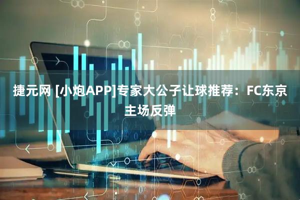 捷元网 [小炮APP]专家大公子让球推荐：FC东京主场反弹