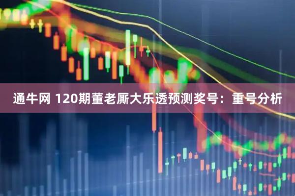 通牛网 120期董老厮大乐透预测奖号：重号分析